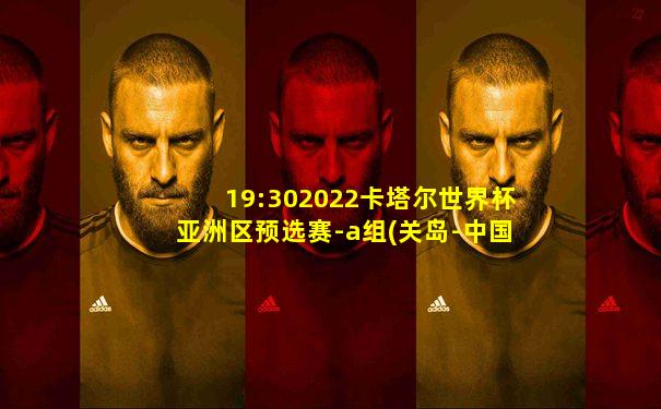 19:302022卡塔尔世界杯亚洲区预选赛-a组(关岛-中国)