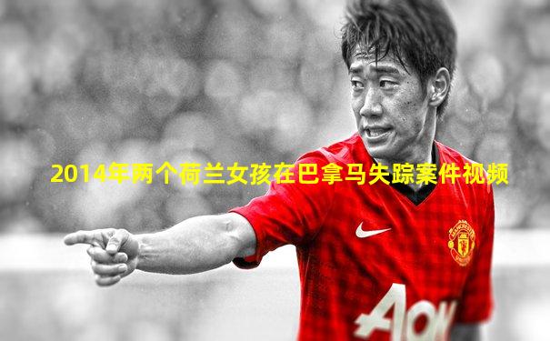 2014年两个荷兰女孩在巴拿马失踪案件视频