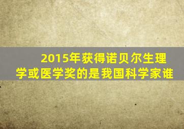 2015年获得诺贝尔生理学或医学奖的是我国科学家谁