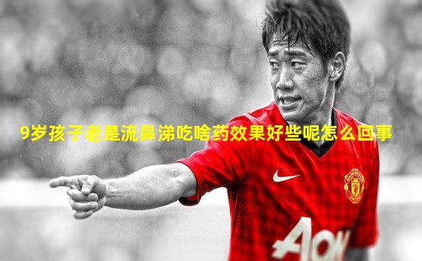 9岁孩子老是流鼻涕吃啥药效果好些呢怎么回事