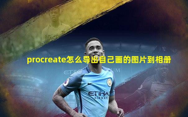 procreate怎么导出自己画的图片到相册