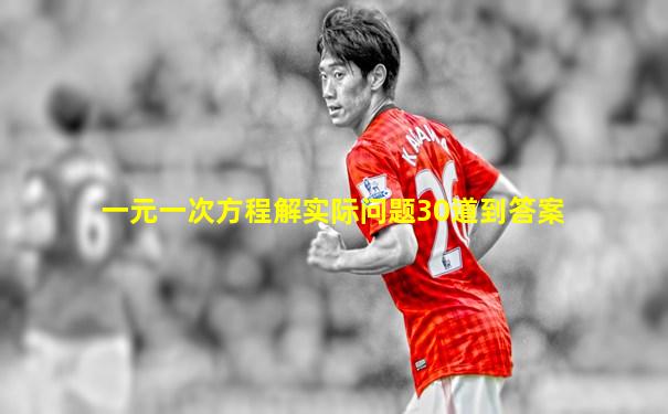 一元一次方程解实际问题30道到答案