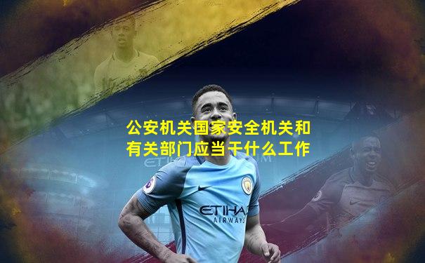 公安机关国家安全机关和有关部门应当干什么工作