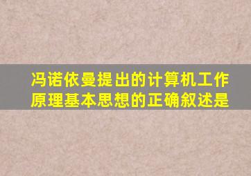 冯诺依曼提出的计算机工作原理基本思想的正确叙述是