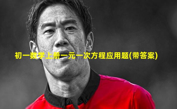 初一数学上册一元一次方程应用题(带答案)