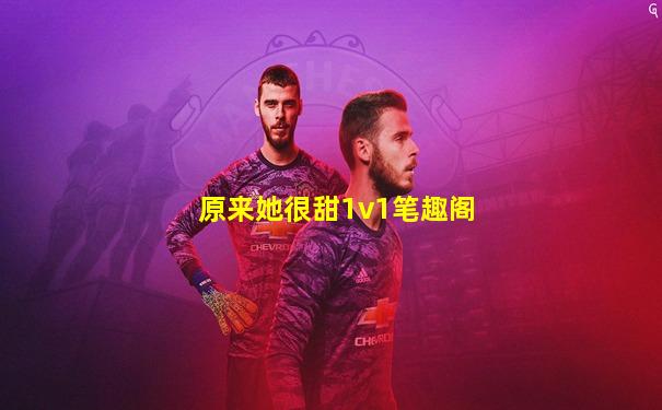 原来她很甜1v1笔趣阁