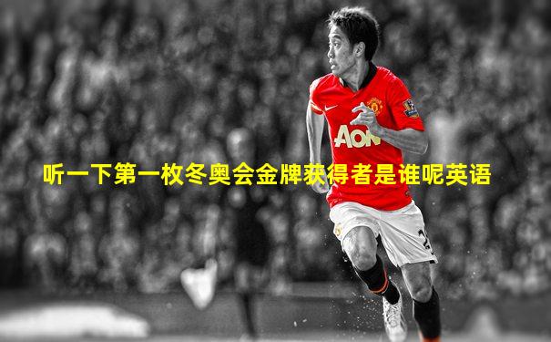 听一下第一枚冬奥会金牌获得者是谁呢英语