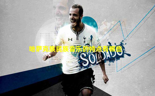 哈萨克族民族音乐的特点有哪些
