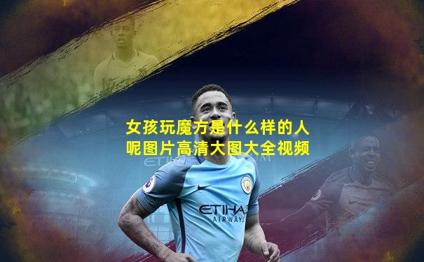 女孩玩魔方是什么样的人呢图片高清大图大全视频
