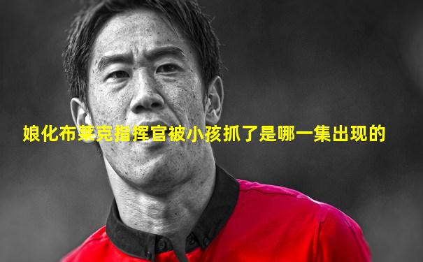 娘化布莱克指挥官被小孩抓了是哪一集出现的