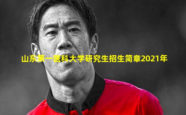 山东第一医科大学研究生招生简章2021年