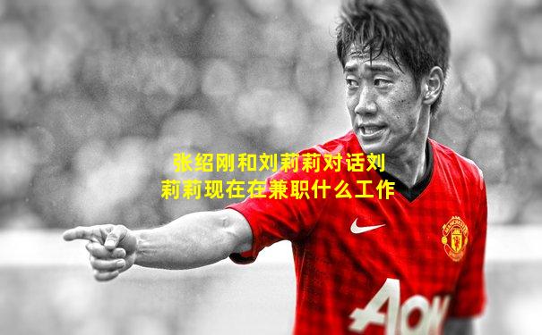 张绍刚和刘莉莉对话刘莉莉现在在兼职什么工作