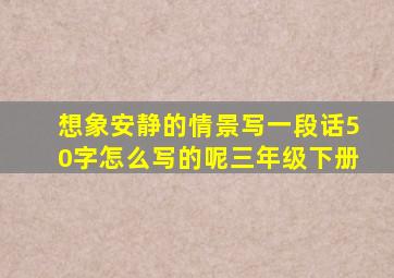 想象安静的情景写一段话50字怎么写的呢三年级下册