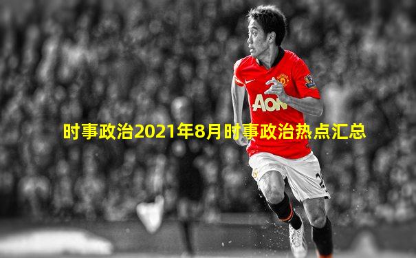 时事政治2021年8月时事政治热点汇总