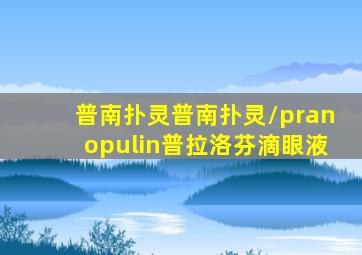 普南扑灵普南扑灵/pranopulin普拉洛芬滴眼液