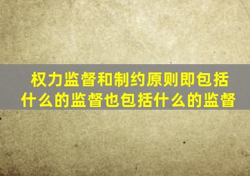 权力监督和制约原则即包括什么的监督也包括什么的监督