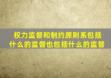权力监督和制约原则系包括什么的监督也包括什么的监督