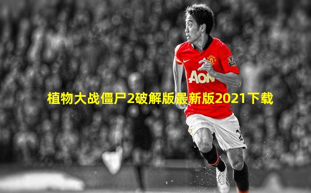 植物大战僵尸2破解版最新版2021下载