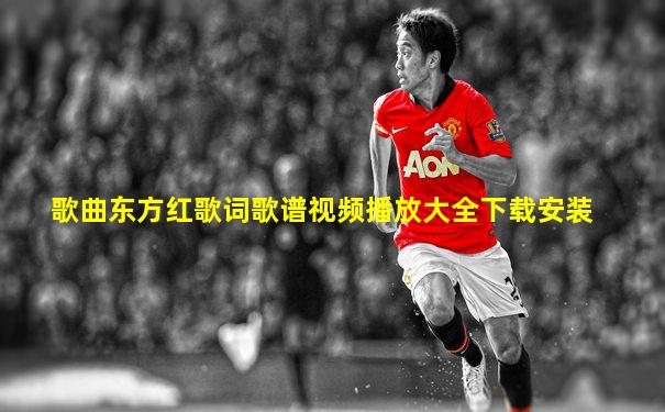 歌曲东方红歌词歌谱视频播放大全下载安装