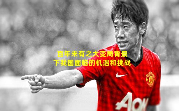 百年未有之大变局背景下我国面临的机遇和挑战