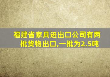 福建省家具进出口公司有两批货物出口,一批为2.5吨