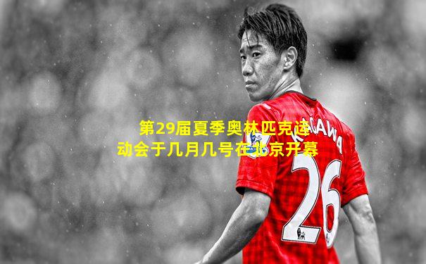 第29届夏季奥林匹克运动会于几月几号在北京开幕