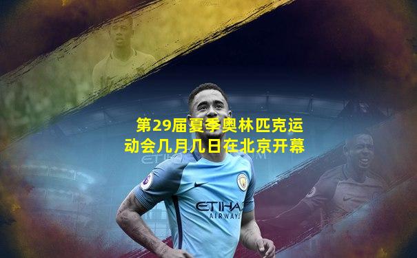 第29届夏季奥林匹克运动会几月几日在北京开幕