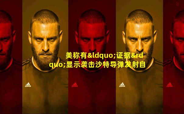 美称有“证据”显示袭击沙特导弹发射自伊朗