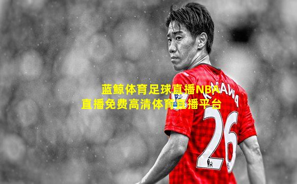 蓝鲸体育足球直播NBA直播免费高清体育直播平台