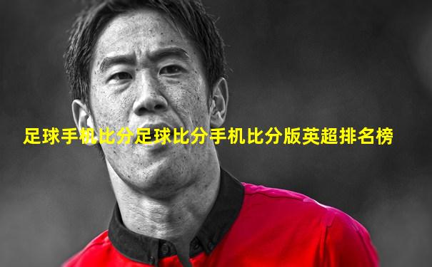 足球手机比分足球比分手机比分版英超排名榜