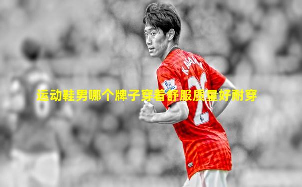 运动鞋男哪个牌子穿着舒服质量好耐穿