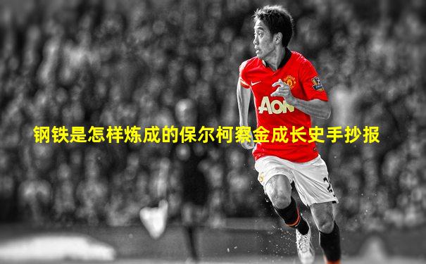 钢铁是怎样炼成的保尔柯察金成长史手抄报