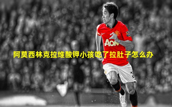 阿莫西林克拉维酸钾小孩吃了拉肚子怎么办