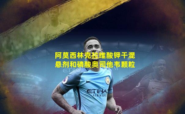 阿莫西林克拉维酸钾干混悬剂和磷酸奥司他韦颗粒