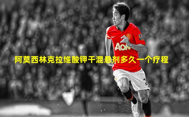 阿莫西林克拉维酸钾干混悬剂多久一个疗程