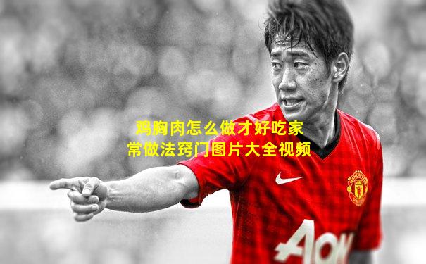 鸡胸肉怎么做才好吃家常做法窍门图片大全视频