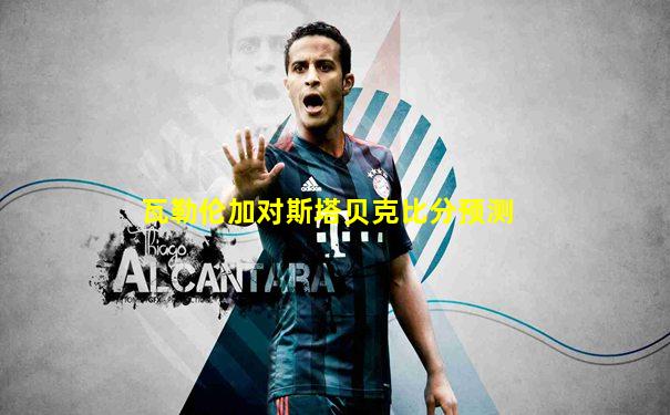 瓦勒伦加对斯塔贝克比分预测